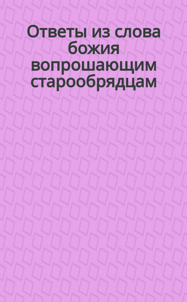 Ответы из слова божия вопрошающим старообрядцам : О пророках Илии и Энохе - обличителях антихриста