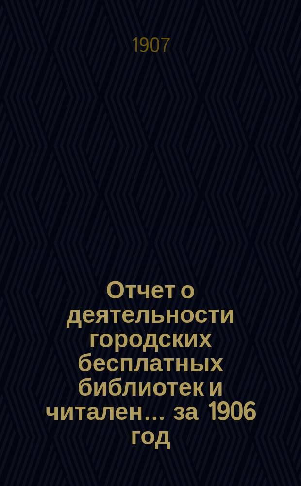 Отчет о деятельности городских бесплатных библиотек и читален... за 1906 год
