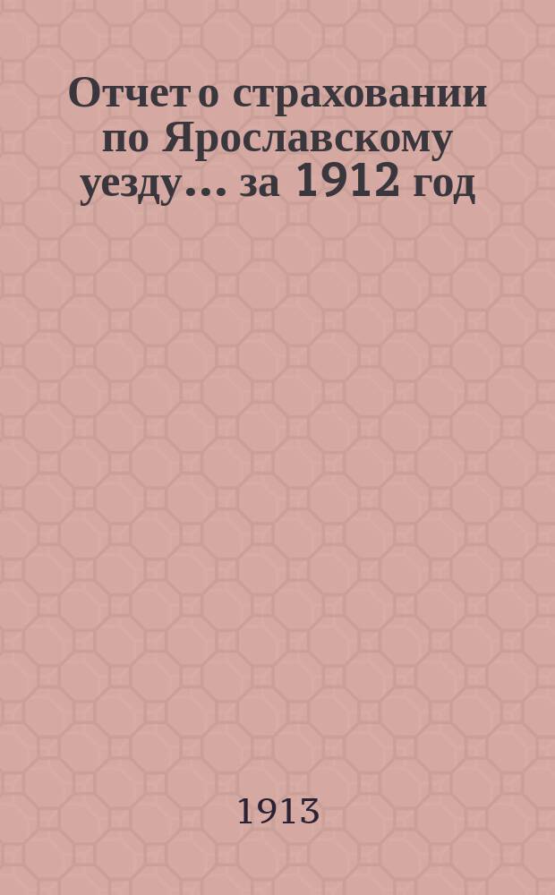 Отчет о страховании по Ярославскому уезду... ... за 1912 год