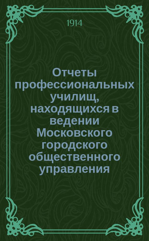 Отчеты профессиональных училищ, находящихся в ведении Московского городского общественного управления... за 1912-1913 учебный год