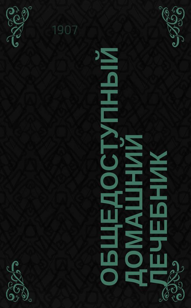 Общедоступный домашний лечебник : Руководство для врачевания от всех болезней взрослых и детей без помощи врача