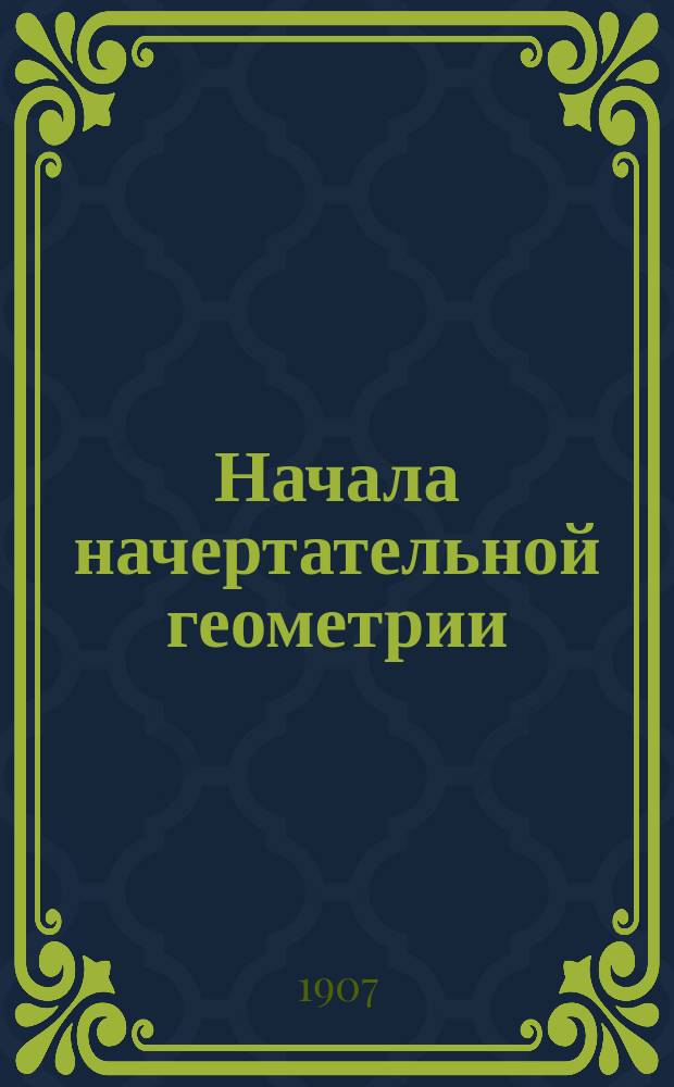 Начала начертательной геометрии : Крат. теория кривых и способы их черчения