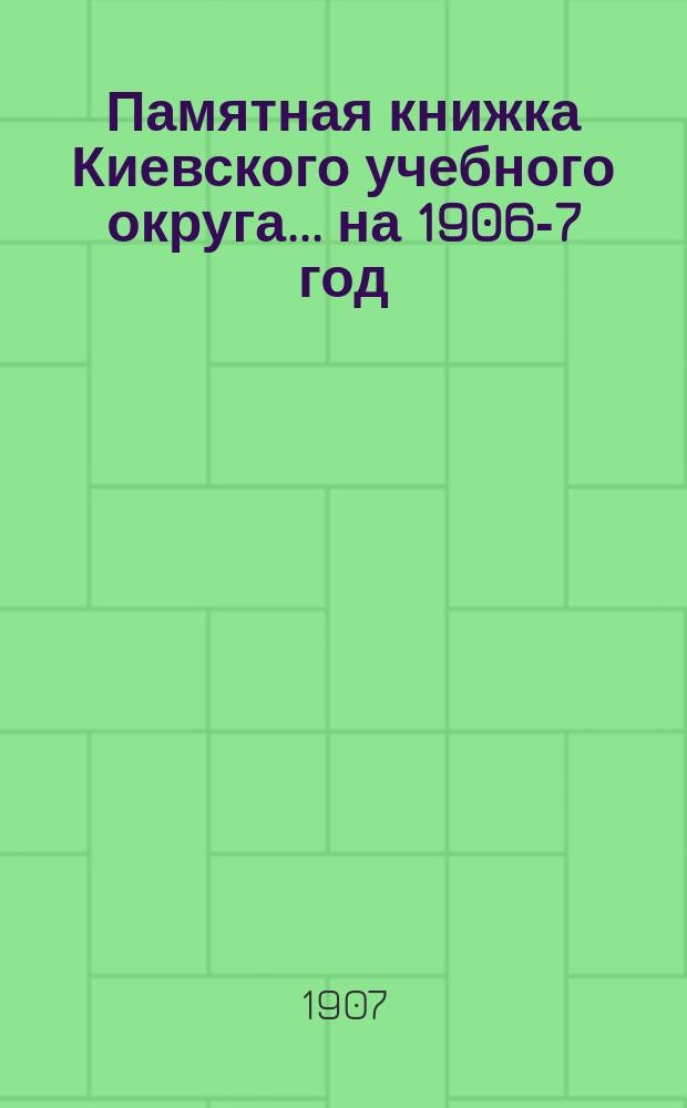 Памятная книжка Киевского учебного округа. ... на 1906-7 год
