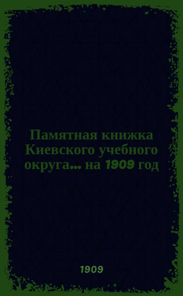Памятная книжка Киевского учебного округа. ... на 1909 год