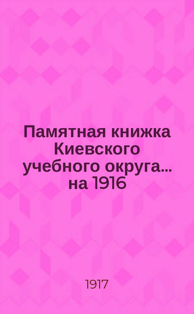 Памятная книжка Киевского учебного округа. ... на 1916/17 учебный год