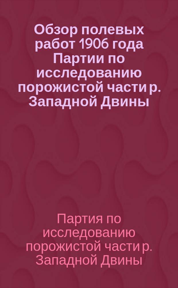 Обзор полевых работ 1906 года Партии по исследованию порожистой части р. Западной Двины
