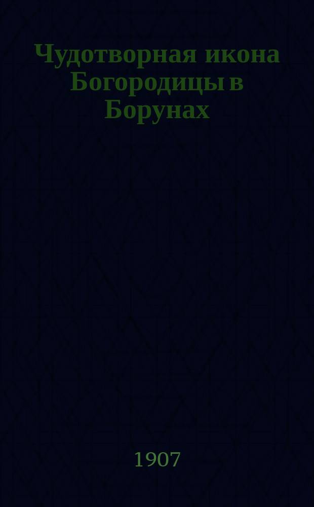 Чудотворная икона Богородицы в Борунах : С крат. сведениями о монастыре и уч-ще