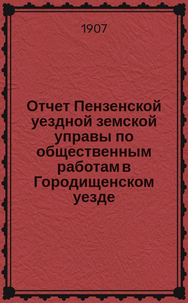 Отчет Пензенской уездной земской управы по общественным работам в Городищенском уезде...