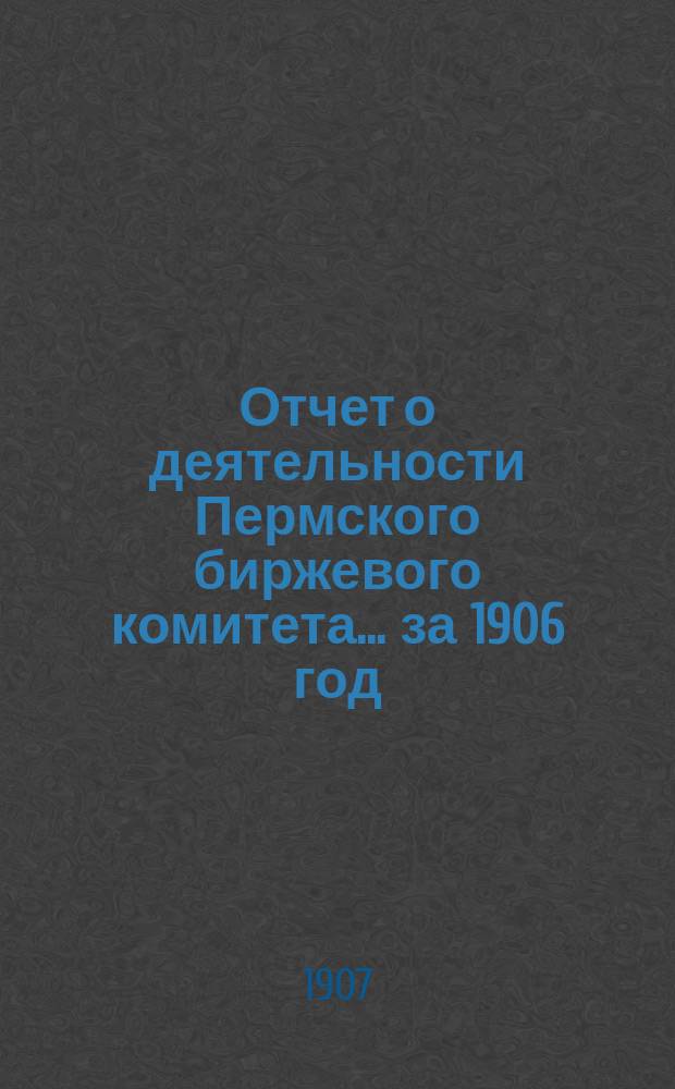 Отчет о деятельности Пермского биржевого комитета... за 1906 год