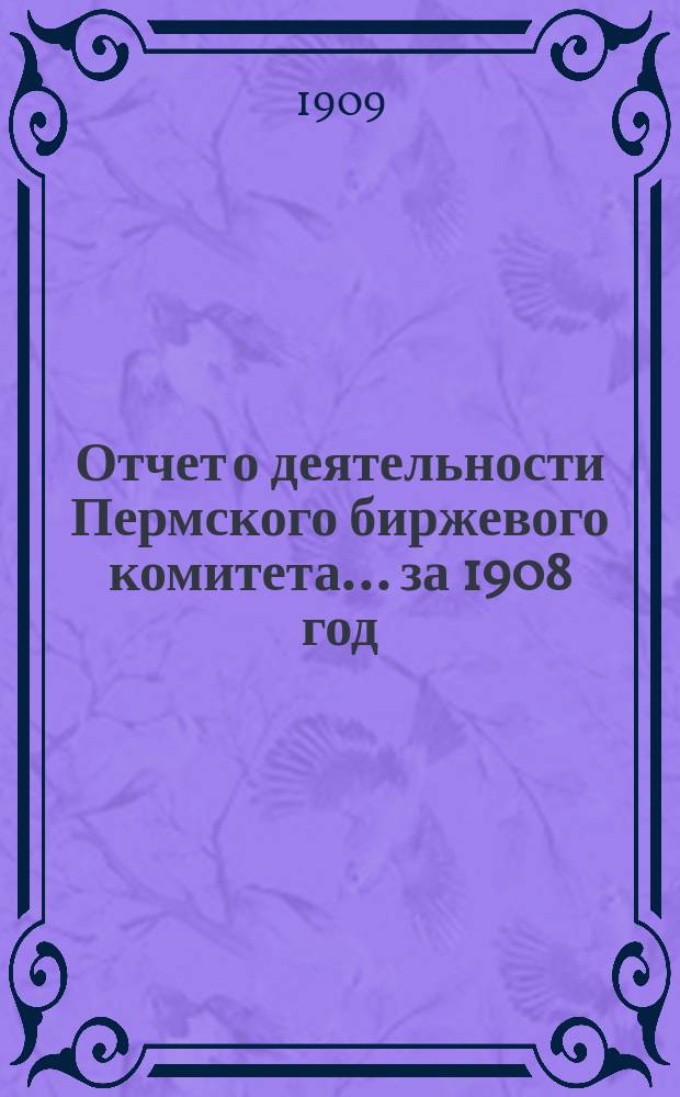Отчет о деятельности Пермского биржевого комитета... за 1908 год