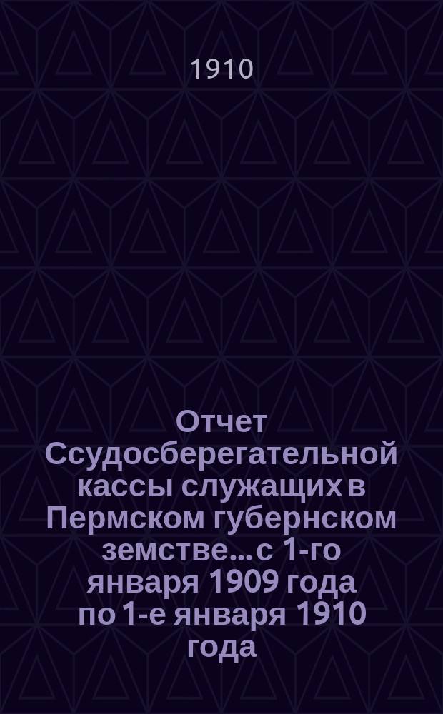 Отчет Ссудосберегательной кассы служащих в Пермском губернском земстве... с 1-го января 1909 года по 1-е января 1910 года