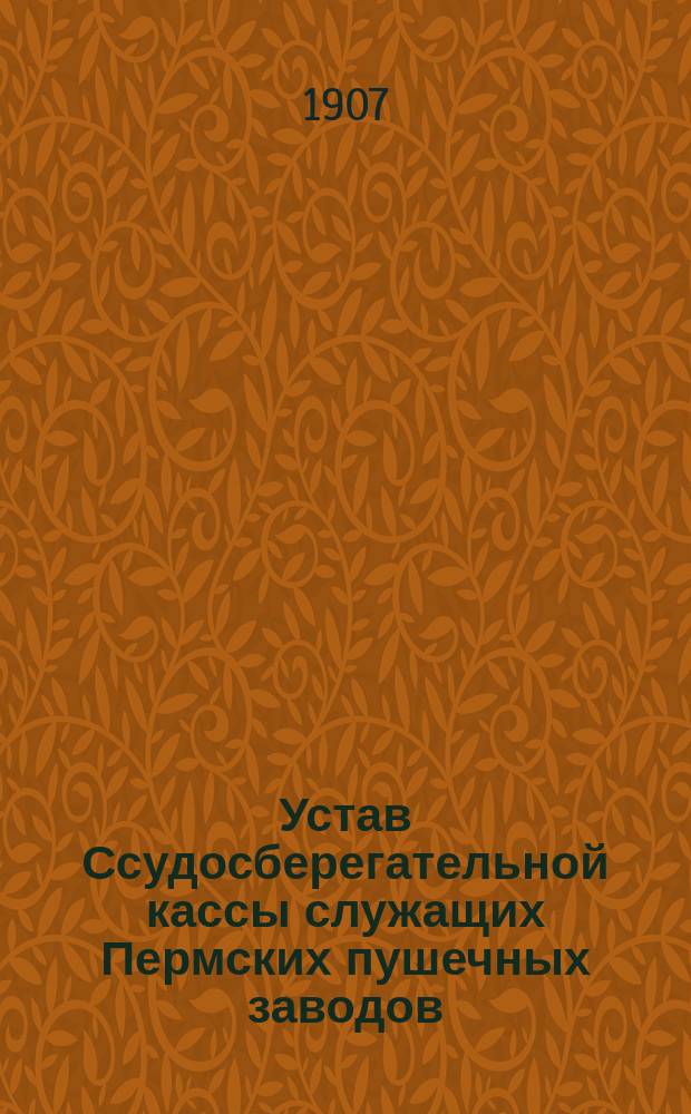 Устав Ссудосберегательной кассы служащих Пермских пушечных заводов : Утв. 11 нояб. 1857 г.