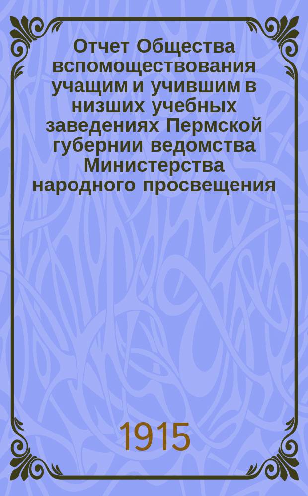 Отчет Общества вспомоществования учащим и учившим в низших учебных заведениях Пермской губернии ведомства Министерства народного просвещения... за 1913 год