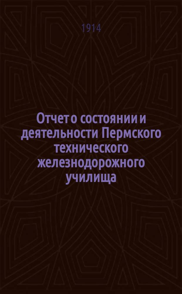 Отчет о состоянии и деятельности Пермского технического железнодорожного училища... за 1913-1914 ученый год
