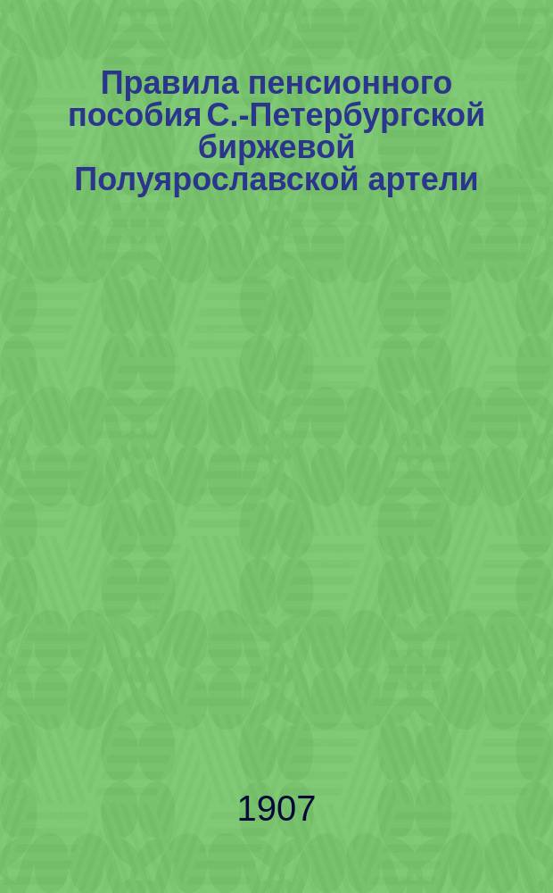 Правила пенсионного пособия С.-Петербургской биржевой Полуярославской артели