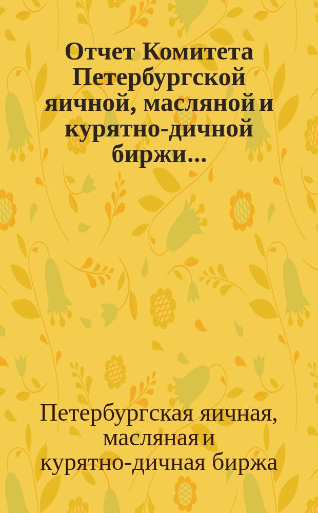 Отчет Комитета Петербургской яичной, масляной и курятно-дичной биржи...