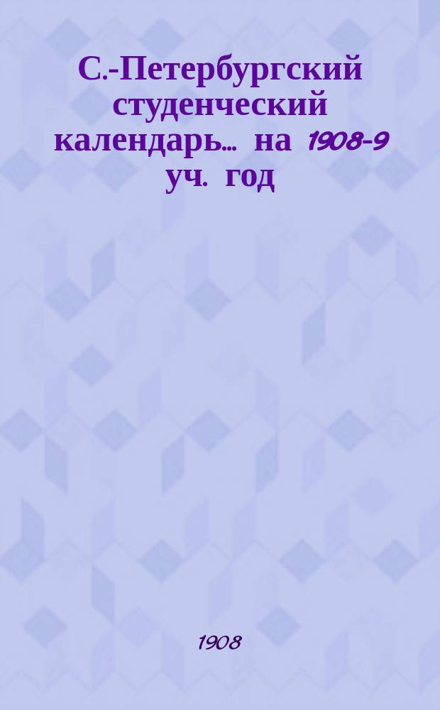 С.-Петербургский студенческий календарь... ... на 1908-9 уч. год