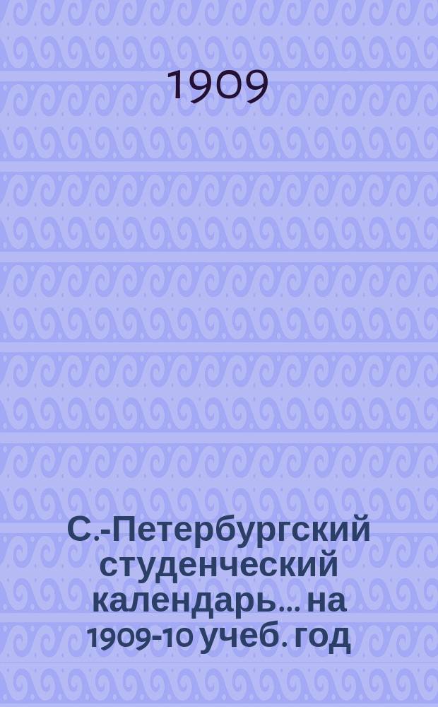 С.-Петербургский студенческий календарь... ... на 1909-10 учеб. год