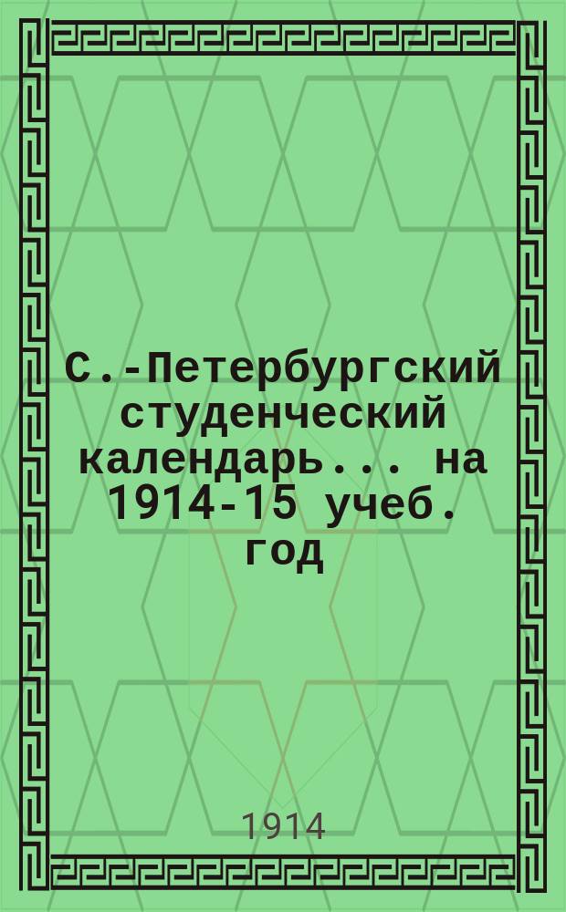 С.-Петербургский студенческий календарь... ... на 1914-15 учеб. год