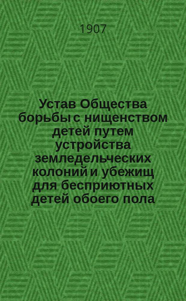 Устав Общества борьбы с нищенством детей путем устройства земледельческих колоний и убежищ для бесприютных детей обоего пола