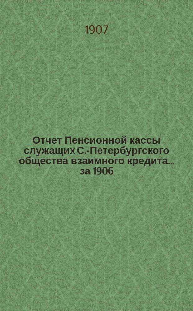 Отчет Пенсионной кассы служащих С.-Петербургского общества взаимного кредита ... за 1906 (1-й отчетный) год