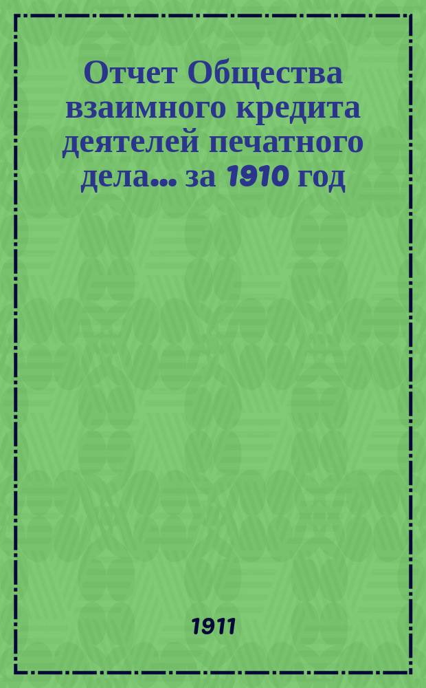 Отчет Общества взаимного кредита деятелей печатного дела... ... за 1910 год