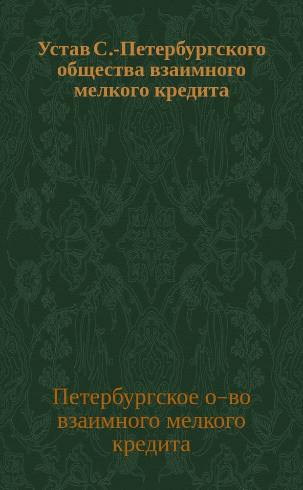 Устав С.-Петербургского общества взаимного мелкого кредита : Утв. 18 дек. 1906 г.