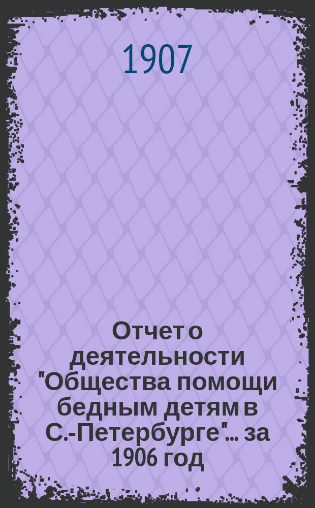 Отчет о деятельности "Общества помощи бедным детям в С.-Петербурге"... ... за 1906 год