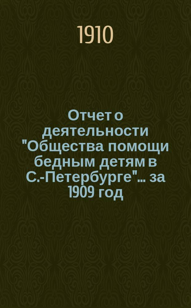 Отчет о деятельности "Общества помощи бедным детям в С.-Петербурге"... ... за 1909 год