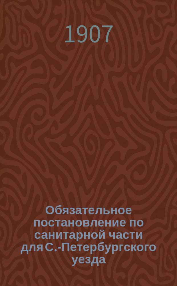 Обязательное постановление по санитарной части для С.-Петербургского уезда : Сост. С.-Петерб. губ. зем. собр. для мест. жителей...
