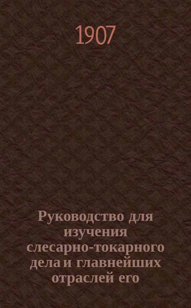 Руководство для изучения слесарно-токарного дела и главнейших отраслей его : (Применительно для техн. учеб. заведений и всех изучающих ремесло без руководителя)