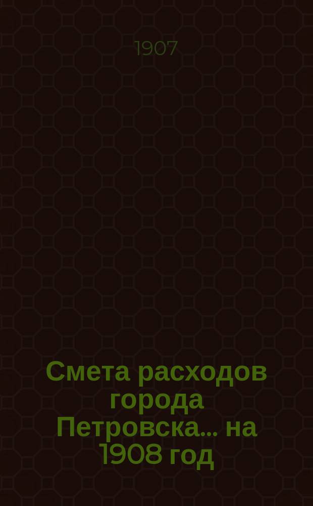 Смета расходов города Петровска... на 1908 год