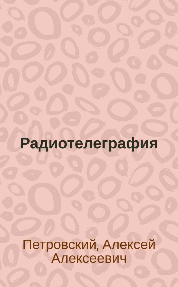 Радиотелеграфия : Лекции преп. Мин. офиц. класса А. Петровского, чит. в 1906-1907 г