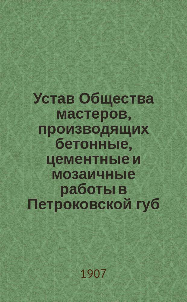 Устав Общества мастеров, производящих бетонные, цементные и мозаичные работы в Петроковской губ.