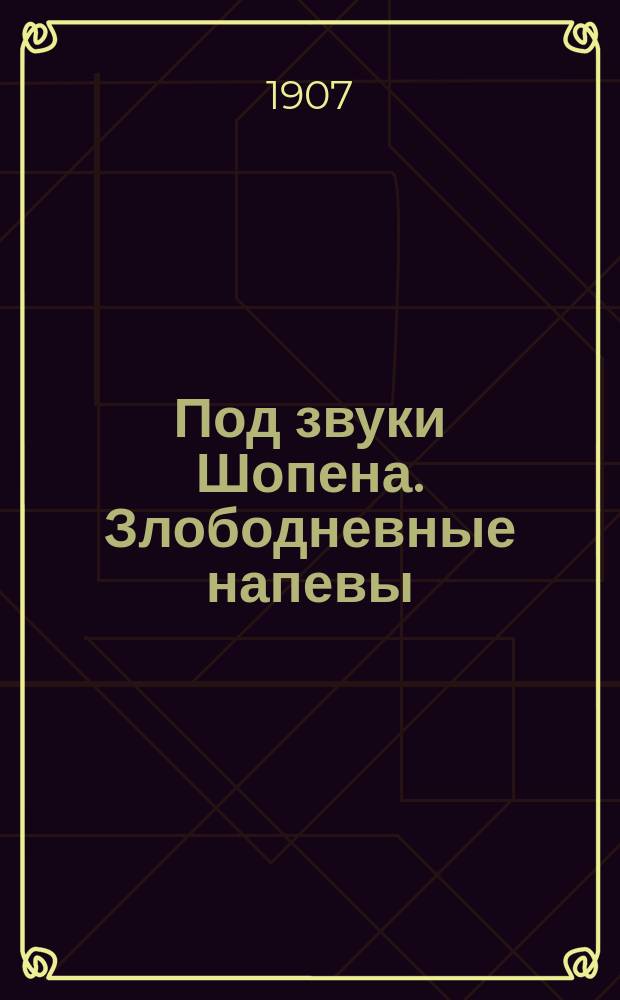 Под звуки Шопена. Злободневные напевы : Самый новейш. сб. пикантных песенок, куплетов и шансонеток
