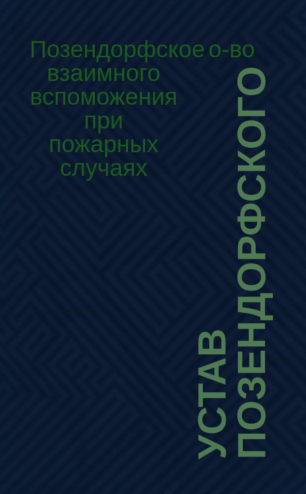 Устав Позендорфского (Лифляндской губернии) Общества взаимного вспоможения при пожарных случаях: Утв. 31 мая 1906 г.; Инструкция...: Утв. 31 янв. 1890 г.