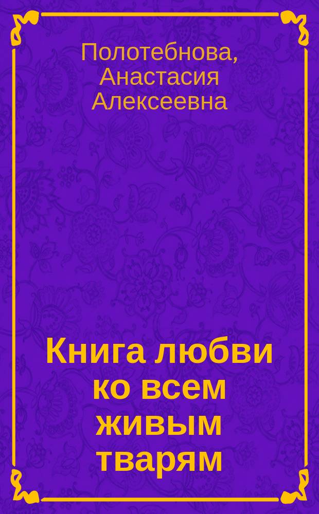 Книга любви ко всем живым тварям : Первые беседы о живой природе с детьми младш. возраста