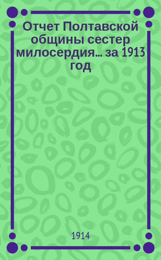 Отчет Полтавской общины сестер милосердия... за 1913 год