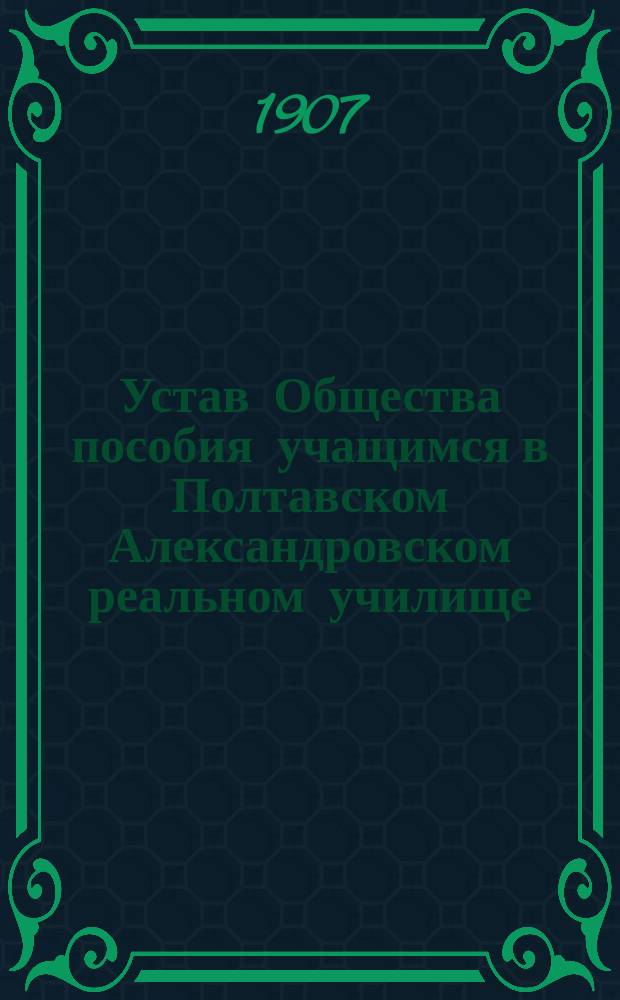 Устав Общества пособия учащимся в Полтавском Александровском реальном училище