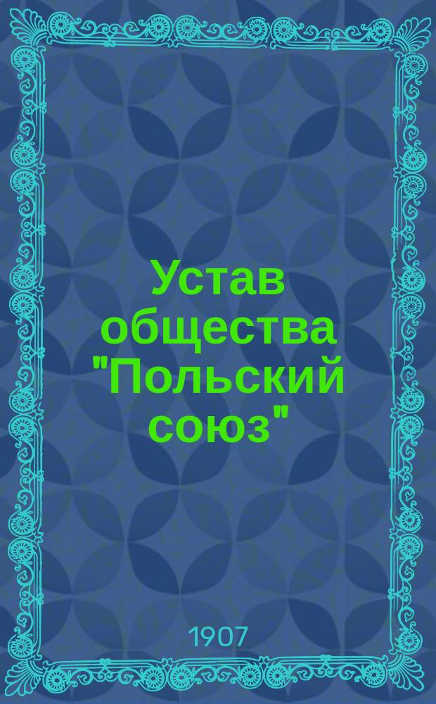 Устав общества "Польский союз" : Утв. 2 апр. 1907 г.