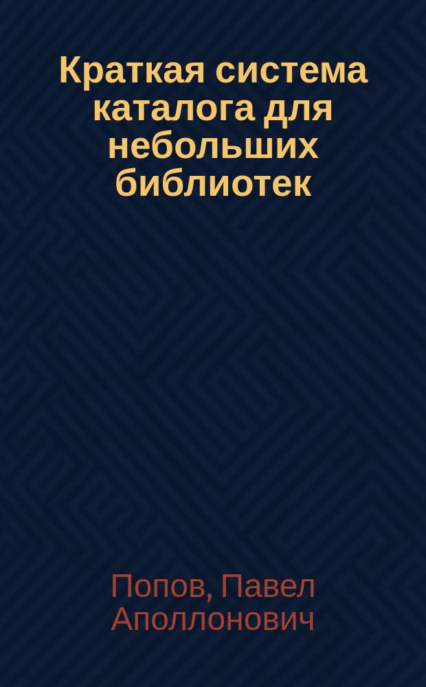 Краткая система каталога для небольших библиотек (применительно к десятичной системе Международного библиографического института) с алфавитным к ней указателем : Прил.: Библиогр. карточка