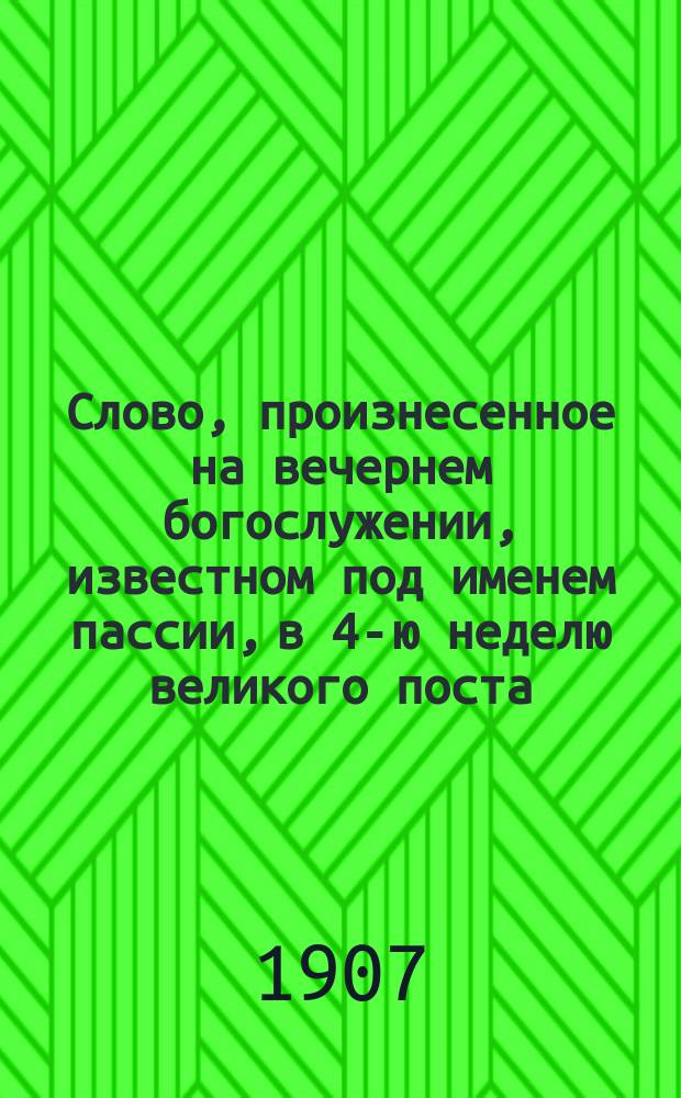 Слово, произнесенное на вечернем богослужении, известном под именем пассии, в 4-ю неделю великого поста, 30 марта 1907 г. в церкви Киево-Братского монастыря : Покорность "правде божией", как необходимое условие спасения