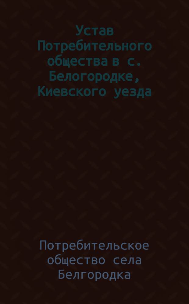 Устав Потребительного общества в с. Белогородке, Киевского уезда