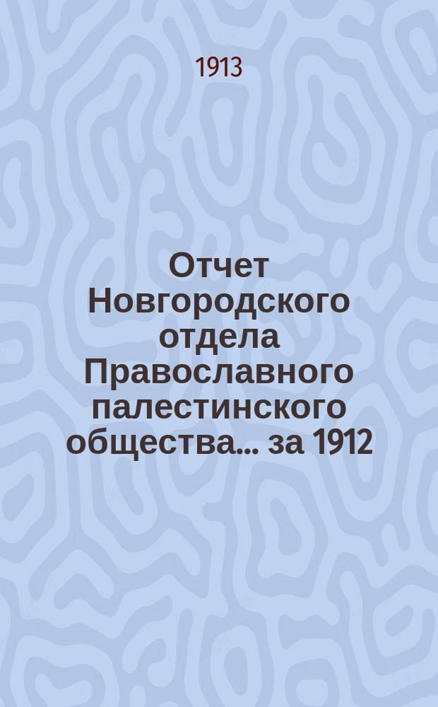 Отчет Новгородского отдела Православного палестинского общества... ... за 1912/13 год
