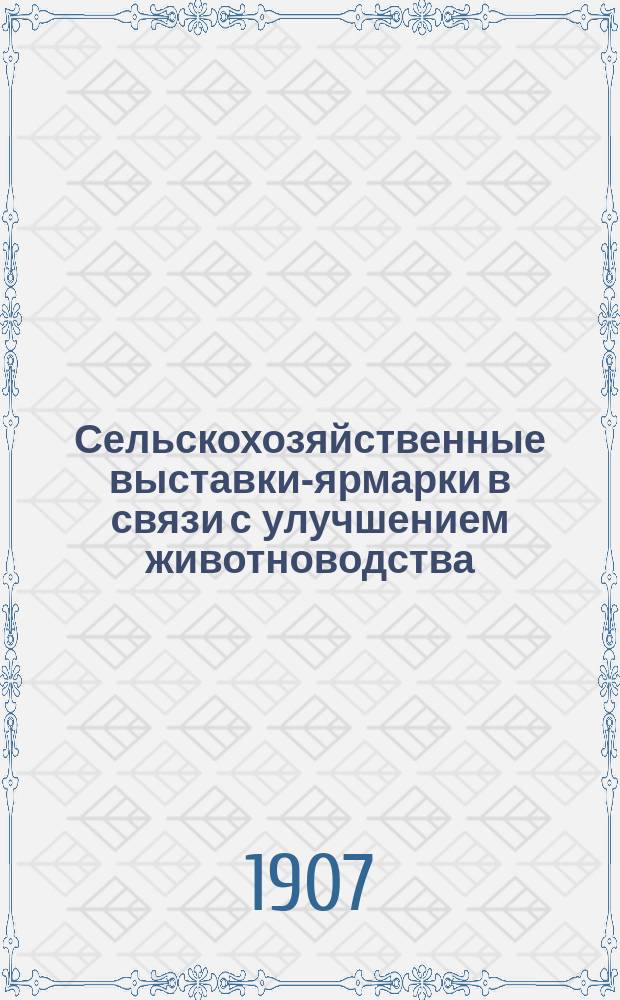 Сельскохозяйственные выставки-ярмарки в связи с улучшением животноводства : Докл. ст. специалиста по с.-х. части Р.Р. Правохенского на Агр. совещ. Казан. земства