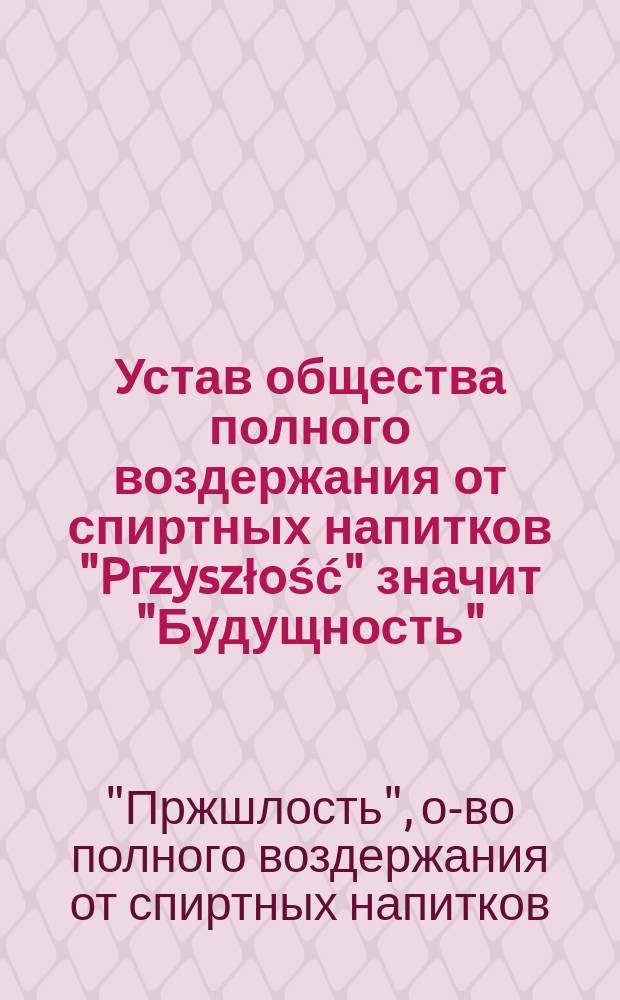 Устав общества полного воздержания от спиртных напитков "Przyszłość" значит "Будущность"