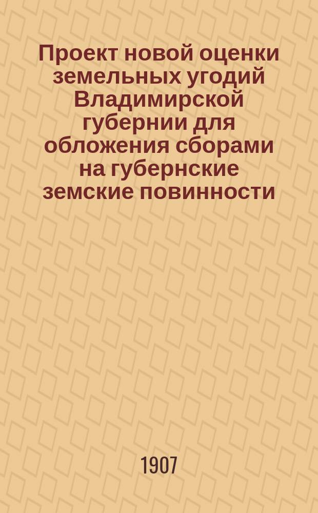 Проект новой оценки земельных угодий Владимирской губернии для обложения сборами на губернские земские повинности