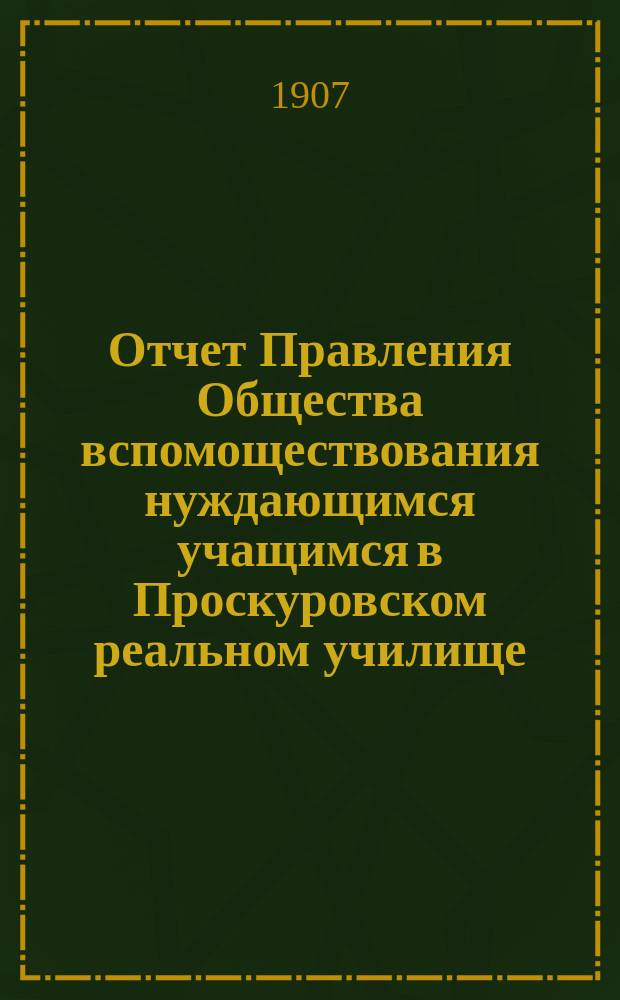 Отчет Правления Общества вспомоществования нуждающимся учащимся в Проскуровском реальном училище...