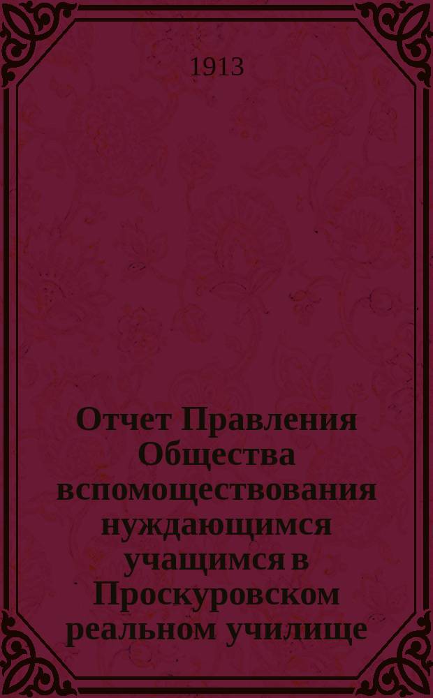 Отчет Правления Общества вспомоществования нуждающимся учащимся в Проскуровском реальном училище... ... за 1911-12 год