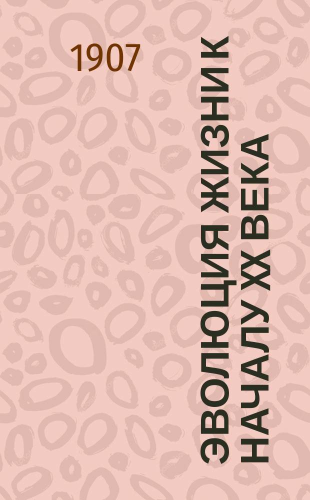 Эволюция жизни к началу XX века : Лит.-психол. опыт : (Был прочит. публ. лекцией в г. Екатеринославе в Нар. аудитории 14 сент. 1906 г.)